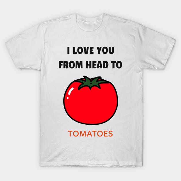 I Love You From Head to Tomatoes T-shirt T-Shirt by Tranquility